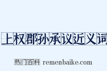 上权郡孙承议近义词是什么意思的图片